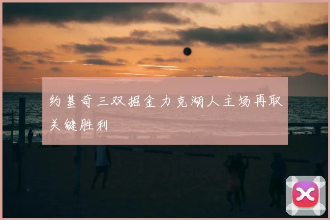 约基奇三双掘金力克湖人主场再取关键胜利